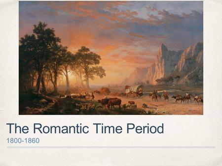 The Romantic Time Period 1800-1860. Pretend you are describing the image (Crossing the Plains or The Oregon Trail by Albert Beirstadt) to a blind person.