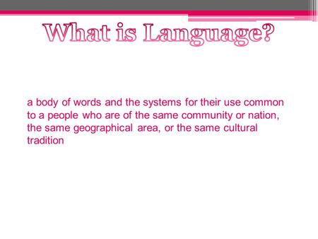 A body of words and the systems for their use common to a people who are of the same community or nation, the same geographical area, or the same cultural.