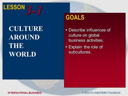 © SOUTH-WESTERN THOMSONINTERNATIONAL BUSINESS LESSON3-1 GOALS  Describe influences of culture on global business activities.  Explain the role of subcultures.