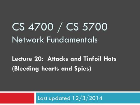 CS 4700 / CS 5700 Network Fundamentals Lecture 20: Attacks and Tinfoil Hats (Bleeding hearts and Spies) Last updated 12/3/2014.