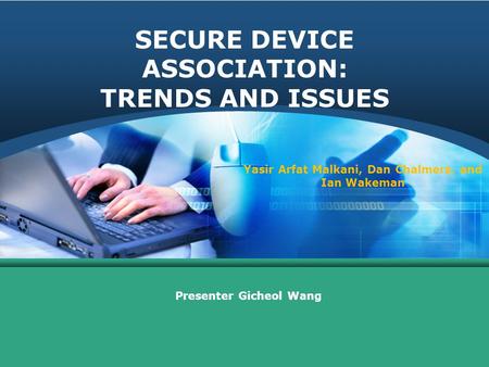 SECURE DEVICE ASSOCIATION: TRENDS AND ISSUES Presenter Gicheol Wang Yasir Arfat Malkani, Dan Chalmers, and Ian Wakeman.