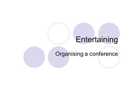 Entertaining Organising a conference. Entertaining is very important in the business world: It makes part of successful deals, of a positive attitude.