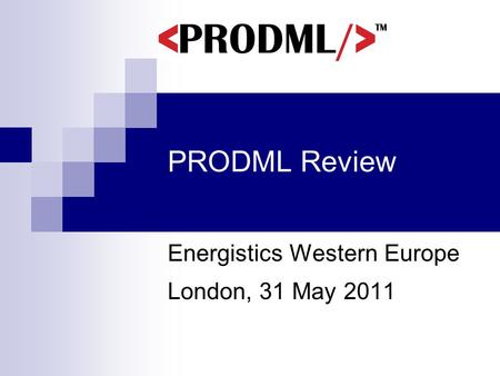 PRODML Review Energistics Western Europe London, 31 May 2011.