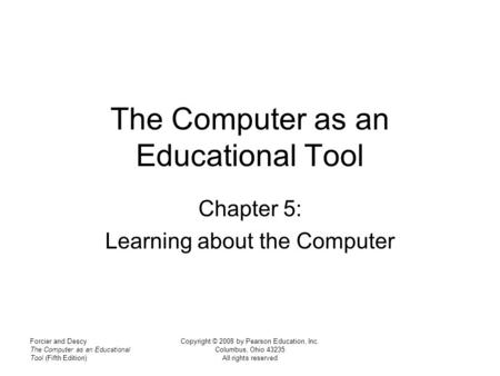 Forcier and Descy The Computer as an Educational Tool (Fifth Edition) Copyright © 2008 by Pearson Education, Inc. Columbus, Ohio 43235 All rights reserved.