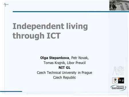 Department of Cybernetics, Czech Technical University Independent living through ICT Olga Stepankova, Petr Novak, Tomas Krajnik, Libor Preucil NIT GL Czech.