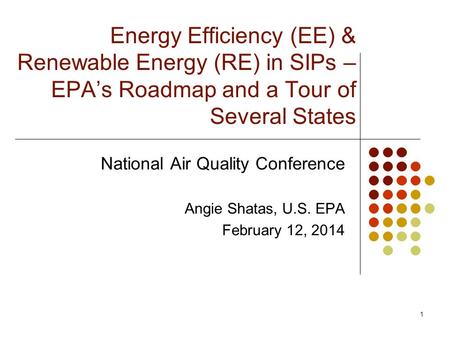 Energy Efficiency (EE) & Renewable Energy (RE) in SIPs – EPA’s Roadmap and a Tour of Several States National Air Quality Conference Angie Shatas, U.S.