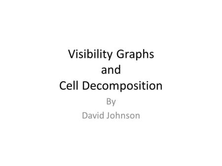 Visibility Graphs and Cell Decomposition By David Johnson.