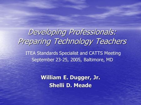 Developing Professionals: Preparing Technology Teachers Developing Professionals: Preparing Technology Teachers ITEA Standards Specialist and CATTS Meeting.