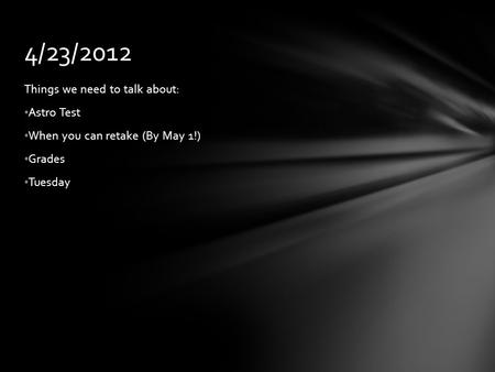 Things we need to talk about: Astro Test When you can retake (By May 1!) Grades Tuesday 4/23/2012.