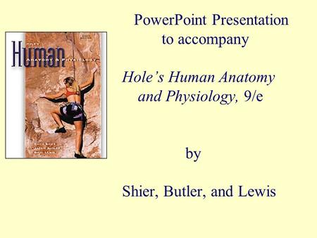 PowerPoint Presentation to accompany Hole’s Human Anatomy and Physiology, 9/e 		by Shier, Butler, and Lewis.