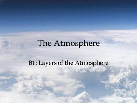 The Atmosphere B1: Layers of the Atmosphere. The Atmosphere Atmosphere – Blanket of gases that surround the Earth – Layers: and Thermosphere Troposphere,Stratosphere,Mesosphere,