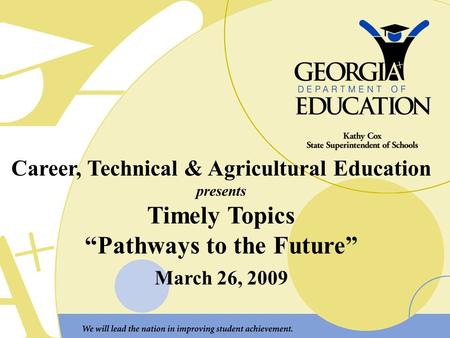 Career, Technical & Agricultural Education presents Timely Topics “Pathways to the Future” March 26, 2009.