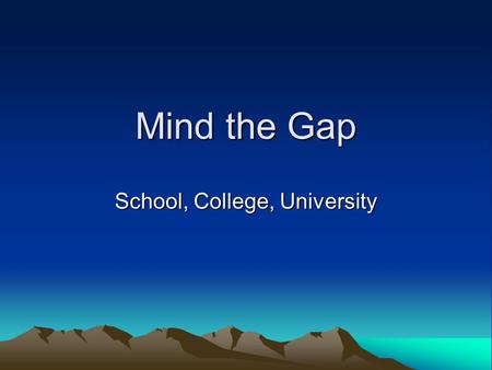 Mind the Gap School, College, University. Background to Research Discrepancy between university and sixth form college teaching No contact between college.