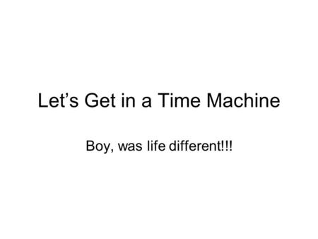 Let’s Get in a Time Machine Boy, was life different!!!