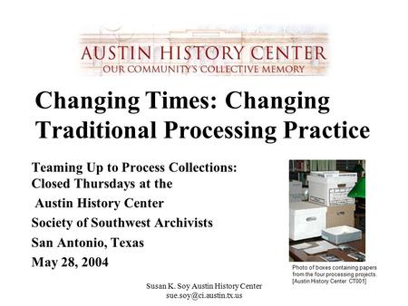 Susan K. Soy Austin History Center Changing Times: Changing Traditional Processing Practice Teaming Up to Process Collections: