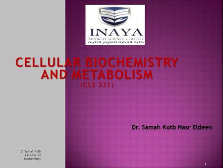 CELLULAR BIOCHEMISTRY AND METABOLISM (CLS 331) Dr. Samah Kotb Nasr Eldeen Dr. Samah Kotb Nasr Eldeen 1 Dr Samah Kotb Lecturer of Biochemistry.