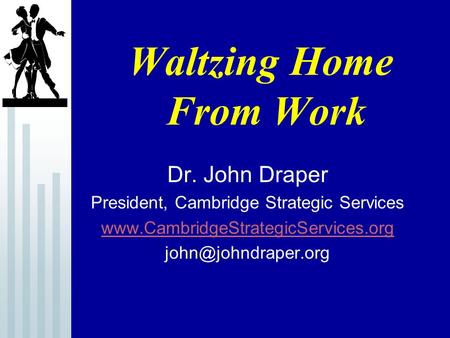 Waltzing Home From Work Dr. John Draper President, Cambridge Strategic Services