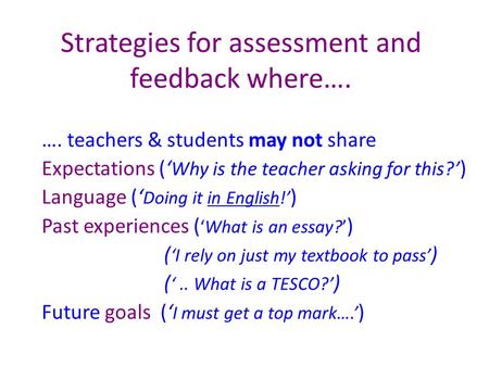 Strategies for assessment and feedback where…. …. teachers & students may not share Expectations (‘ Why is the teacher asking for this?’ ) Language (‘