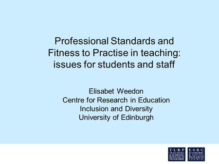 Professional Standards and Fitness to Practise in teaching: issues for students and staff Elisabet Weedon Centre for Research in Education Inclusion and.