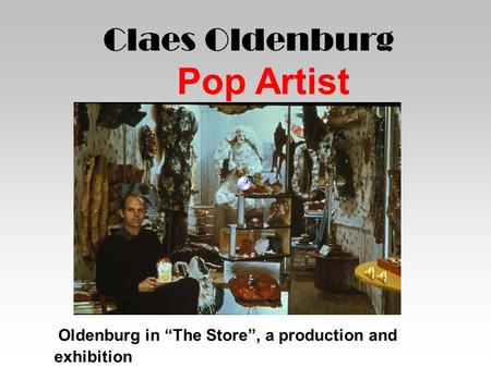 Claes Oldenburg Pop Artist Oldenburg in “The Store”, a production and exhibition site modeled after the Mom & Pop corner store.