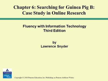 Copyright © 2008 Pearson Education, Inc. Publishing as Pearson Addison-Wesley Fluency with Information Technology Third Edition by Lawrence Snyder Chapter.