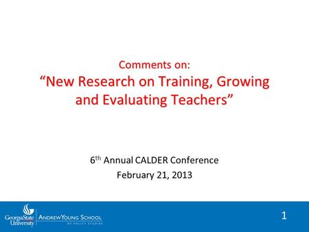 1 Comments on: “New Research on Training, Growing and Evaluating Teachers” 6 th Annual CALDER Conference February 21, 2013.