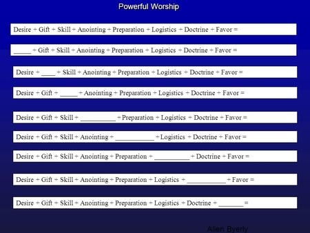 Desire + Gift + Skill + Anointing + Preparation + Logistics + Doctrine + Favor = Powerful Worship _____ + Gift + Skill + Anointing + Preparation + Logistics.