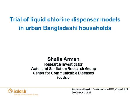 Trial of liquid chlorine dispenser models in urban Bangladeshi households Shaila Arman Research Investigator Water and Sanitation Research Group Center.