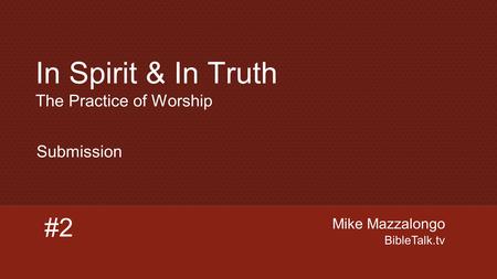 Mike Mazzalongo BibleTalk.tv #2 Submission In Spirit & In Truth The Practice of Worship.