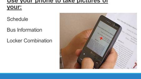 Use your phone to take pictures of your: Schedule Bus Information Locker Combination.