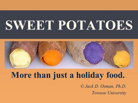 SWEET POTATOES More than just a holiday food. © Jack D. Osman, Ph.D. Towson University.