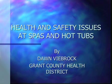 HEALTH AND SAFETY ISSUES AT SPAS AND HOT TUBS By DAWN VIEBROCK GRANT COUNTY HEALTH DISTRICT.