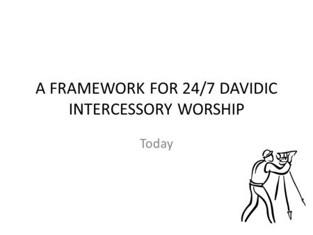 A FRAMEWORK FOR 24/7 DAVIDIC INTERCESSORY WORSHIP Today.