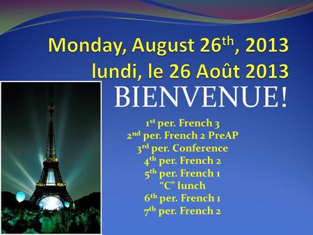 BIENVENUE! 1 st per. French 3 2 nd per. French 2 PreAP 3 rd per. Conference 4 th per. French 2 5 th per. French 1 “C” lunch 6 th per. French 1 7 th per.