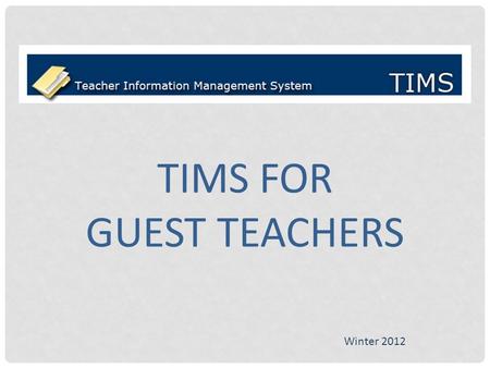 TIMS FOR GUEST TEACHERS Winter 2012. Logging in to TIMS Open the PDE website by typing the following URL into your browser: PA-TIMS.com Click Log In on.