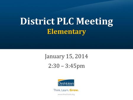 District PLC Meeting Elementary January 15, 2014 2:30 – 3:45pm.