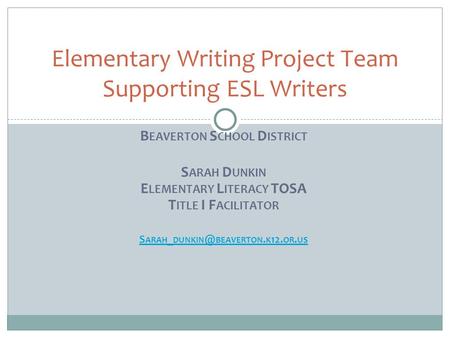 B EAVERTON S CHOOL D ISTRICT S ARAH D UNKIN E LEMENTARY L ITERACY TOSA T ITLE I F ACILITATOR S ARAH _ BEAVERTON. K 12. OR. US Elementary Writing.