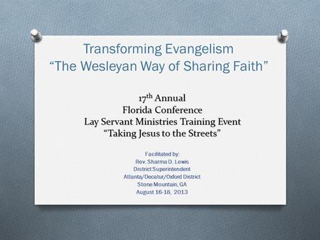 17 th Annual Florida Conference Lay Servant Ministries Training Event “Taking Jesus to the Streets” Facilitated by: Rev. Sharma D. Lewis District Superintendent.