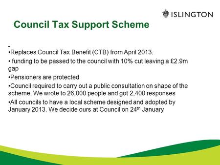 Council Tax Support Scheme Replaces Council Tax Benefit (CTB) from April 2013. funding to be passed to the council with 10% cut leaving a £2.9m gap Pensioners.