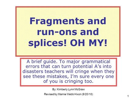 Fragments and run-ons and splices! OH MY! A brief guide. To major grammatical errors that can turn potential A’s into disasters teachers will cringe when.