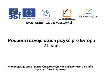 Podpora rozvoje cizích jazyků pro Evropu 21. stol. INVESTICE DO ROZVOJE VZDĚLÁVÁNÍ Tento projekt je spolufinancován Evropským sociálním fondem a státním.