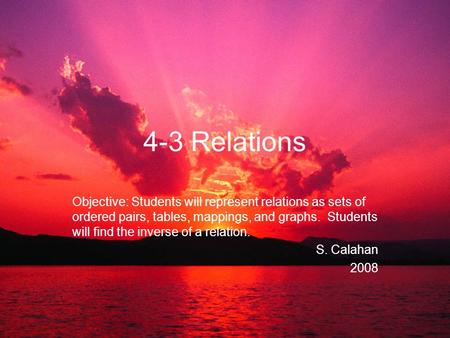 4-3 Relations Objective: Students will represent relations as sets of ordered pairs, tables, mappings, and graphs. Students will find the inverse of a.