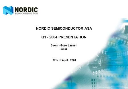 NORDIC SEMICONDUCTOR ASA Q1 - 2004 PRESENTATION Svenn-Tore Larsen CEO 27th of April, 2004.