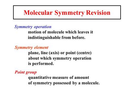 Symmetry operation motion of molecule which leaves it indistinguishable from before. Symmetry element plane, line (axis) or point (centre) about which.