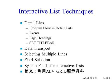 ABAP 楊子青 List2-1 Interactive List Techniques n Detail Lists –Program Flow in Detail Lists –Events –Page Headings –SET TITLEBAR n Data Transport n Selecting.