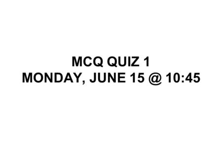 MCQ QUIZ 1 MONDAY, JUNE 15 @ 10:45.