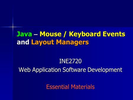 Java – Mouse / Keyboard Events and Layout Managers INE2720 Web Application Software Development Essential Materials.