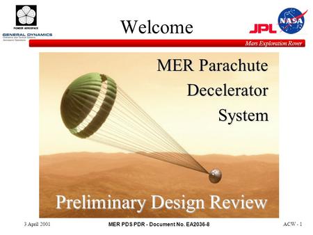 MER PDS PDR - Document No. EA2036-8 Mars Exploration Rover 3 April 2001ACW - 1 Welcome MER Parachute DeceleratorSystem Preliminary Design Review.