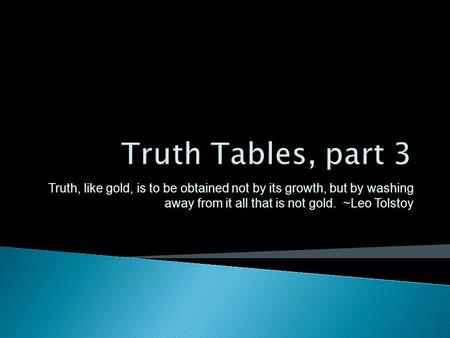 Truth, like gold, is to be obtained not by its growth, but by washing away from it all that is not gold. ~Leo Tolstoy.