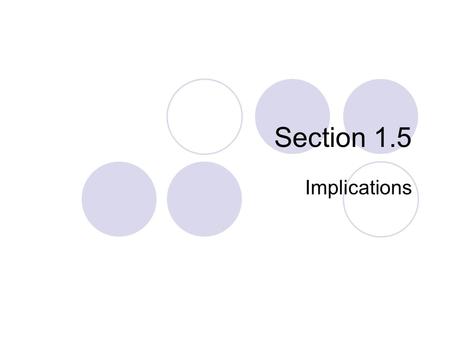 Section 1.5 Implications. Implication Statements If Cara has a piano lesson, then it is Friday. If it is raining, then I need to remember my umbrella.